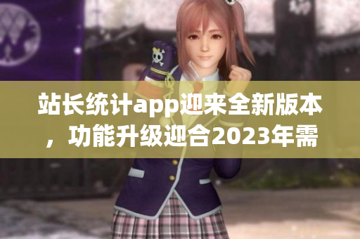 站长统计app迎来全新版本，功能升级迎合2023年需求