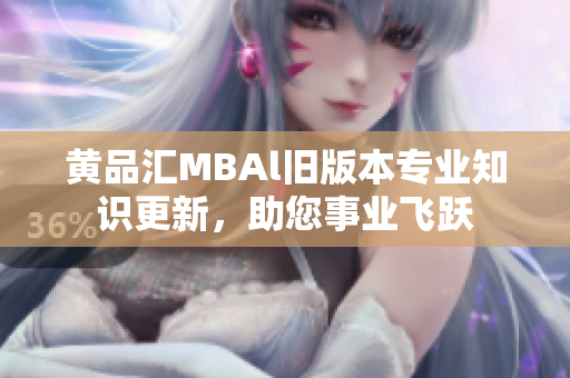 黄品汇MBAl旧版本专业知识更新，助您事业飞跃