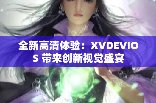 全新高清体验：XVDEVIOS 带来创新视觉盛宴