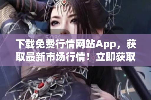 下载免费行情网站App，获取最新市场行情！立即获取！