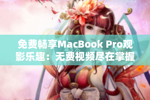 免费畅享MacBook Pro观影乐趣：无费视频尽在掌握