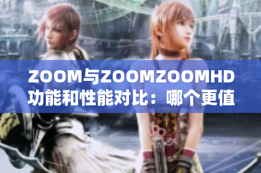 ZOOM与ZOOMZOOMHD功能和性能对比：哪个更值得购买？