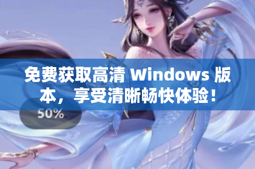 免费获取高清 Windows 版本，享受清晰畅快体验！