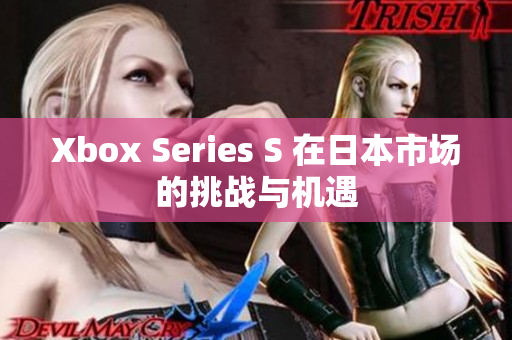 Xbox Series S 在日本市场的挑战与机遇