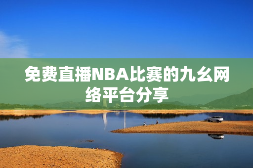 免费直播NBA比赛的九幺网络平台分享