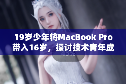 19岁少年将MacBook Pro带入16岁，探讨技术青年成长之路