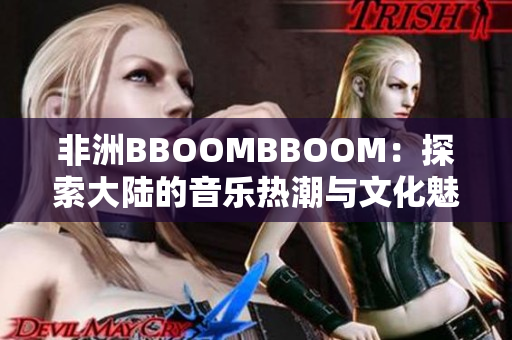 非洲BBOOMBBOOM：探索大陆的音乐热潮与文化魅力