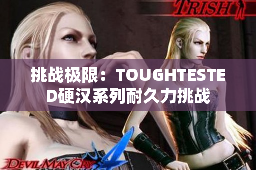 挑战极限：TOUGHTESTED硬汉系列耐久力挑战