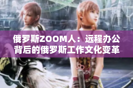 俄罗斯ZOOM人：远程办公背后的俄罗斯工作文化变革