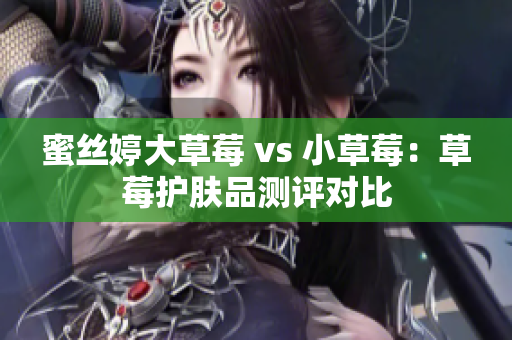 蜜丝婷大草莓 vs 小草莓：草莓护肤品测评对比