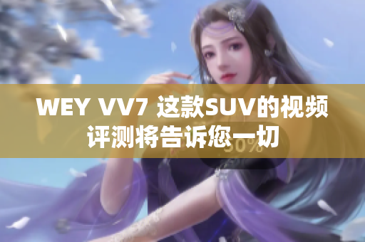 WEY VV7 这款SUV的视频评测将告诉您一切