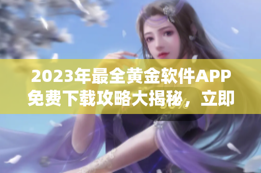 2023年最全黄金软件APP免费下载攻略大揭秘，立即get最新版！