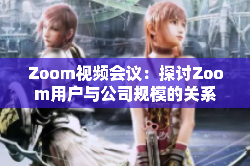 Zoom视频会议：探讨Zoom用户与公司规模的关系