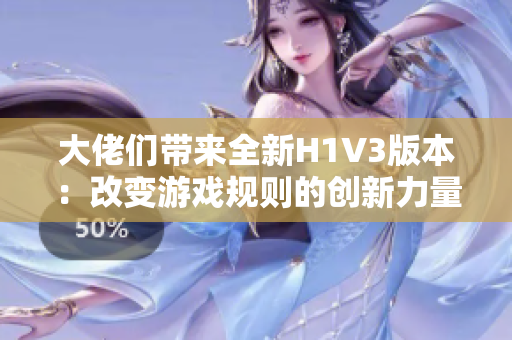 大佬们带来全新H1V3版本：改变游戏规则的创新力量