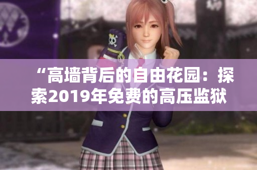 “高墙背后的自由花园：探索2019年免费的高压监狱”