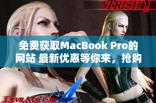 免费获取MacBook Pro的网站 最新优惠等你来，抢购机会不容错过