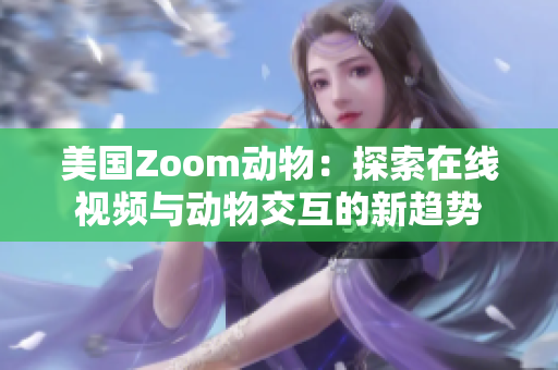 美国Zoom动物：探索在线视频与动物交互的新趋势