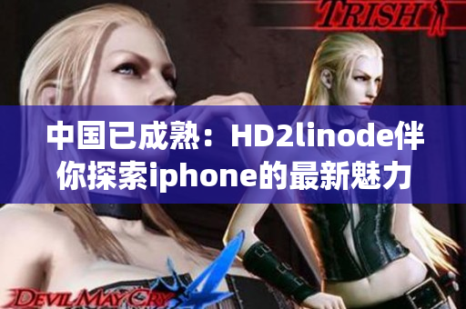 中国已成熟：HD2linode伴你探索iphone的最新魅力