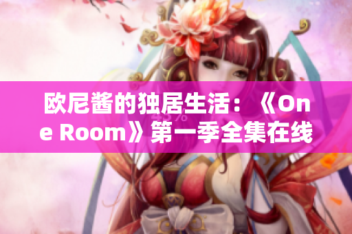 欧尼酱的独居生活：《One Room》第一季全集在线免费观看