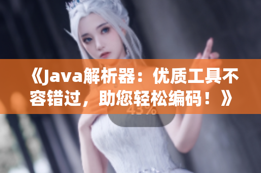 《Java解析器：优质工具不容错过，助您轻松编码！》