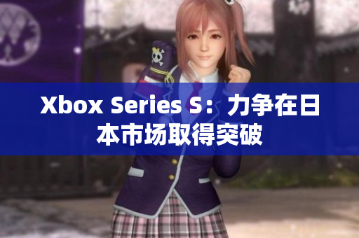 Xbox Series S：力争在日本市场取得突破