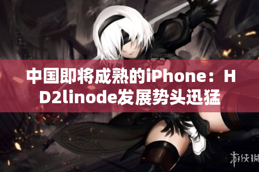 中国即将成熟的iPhone：HD2linode发展势头迅猛