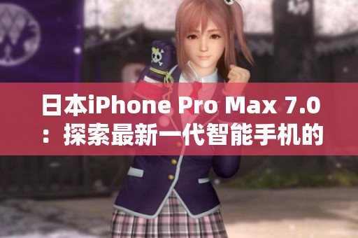 日本iPhone Pro Max 7.0：探索最新一代智能手机的日本创新