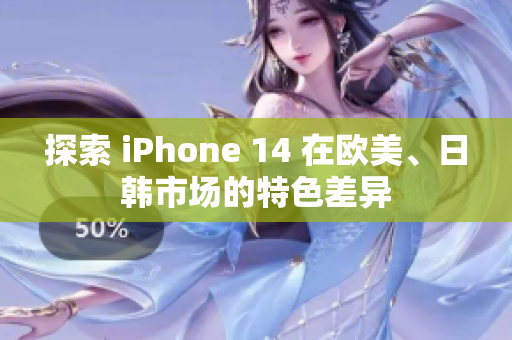 探索 iPhone 14 在欧美、日韩市场的特色差异