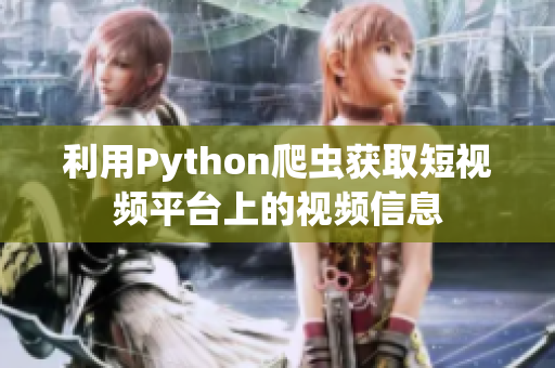 利用Python爬虫获取短视频平台上的视频信息