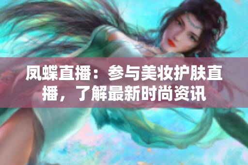 凤蝶直播：参与美妆护肤直播，了解最新时尚资讯