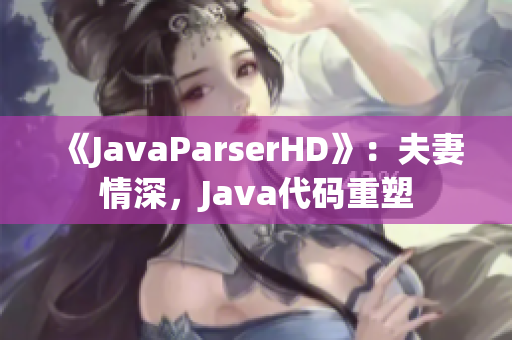 《JavaParserHD》：夫妻情深，Java代码重塑