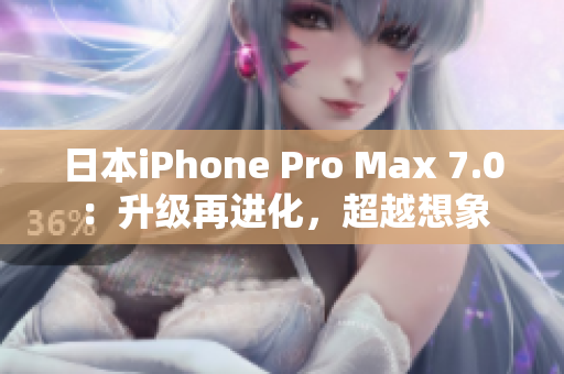 日本iPhone Pro Max 7.0：升级再进化，超越想象