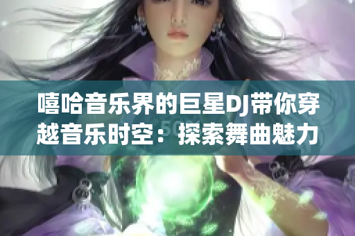 嘻哈音乐界的巨星DJ带你穿越音乐时空：探索舞曲魅力与电子乐风潮