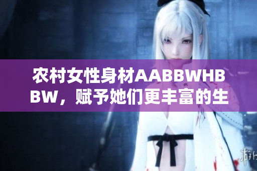 农村女性身材AABBWHBBW，赋予她们更丰富的生活面貌