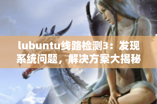 lubuntu线路检测3：发现系统问题，解决方案大揭秘