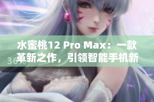 水蜜桃12 Pro Max：一款革新之作，引领智能手机新潮流