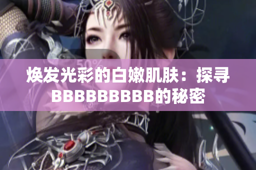 焕发光彩的白嫩肌肤：探寻BBBBBBBBB的秘密