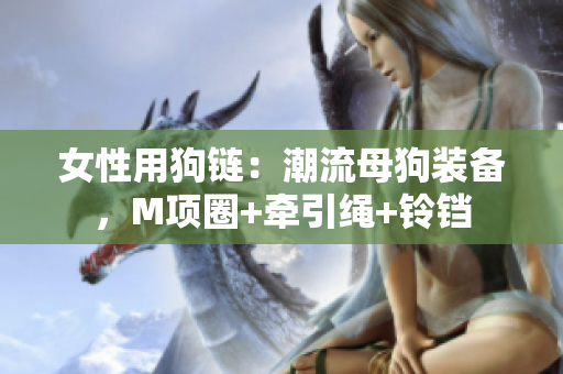 女性用狗链：潮流母狗装备，M项圈+牵引绳+铃铛