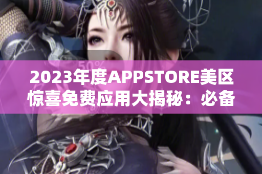 2023年度APPSTORE美区惊喜免费应用大揭秘：必备利器尽在此！