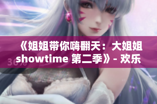 《姐姐带你嗨翻天：大姐姐showtime 第二季》- 欢乐绽放，光彩登场!