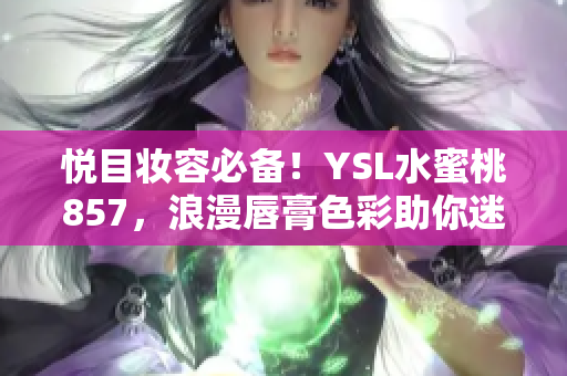 悦目妆容必备！YSL水蜜桃857，浪漫唇膏色彩助你迷人焦点