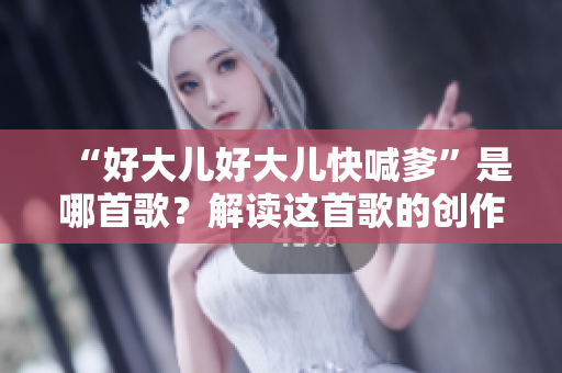 “好大儿好大儿快喊爹”是哪首歌？解读这首歌的创作与意义