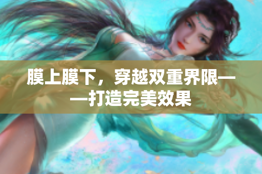 膜上膜下，穿越双重界限——打造完美效果