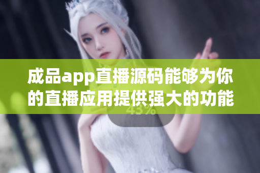 成品app直播源码能够为你的直播应用提供强大的功能和快速上线的利器！