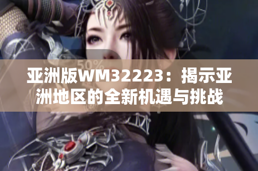 亚洲版WM32223：揭示亚洲地区的全新机遇与挑战