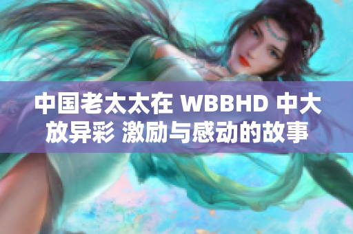 中国老太太在 WBBHD 中大放异彩 激励与感动的故事