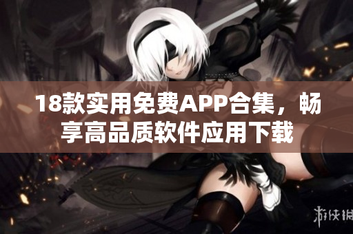 18款实用免费APP合集，畅享高品质软件应用下载