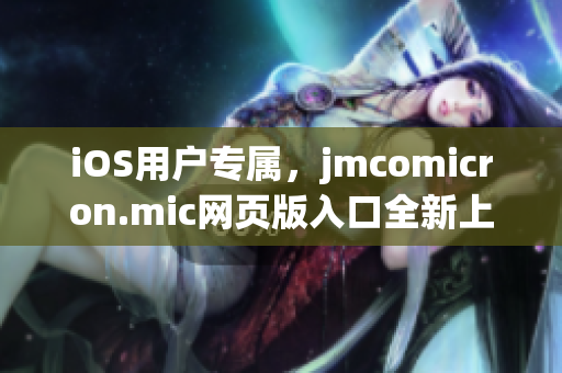 iOS用户专属，jmcomicron.mic网页版入口全新上线！