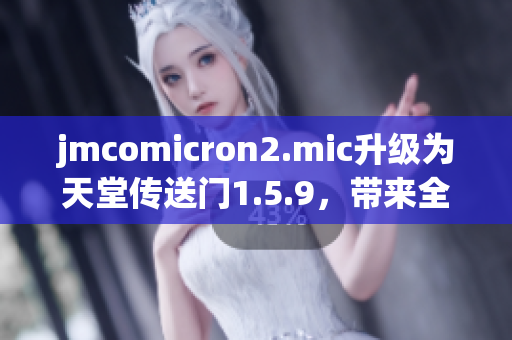 jmcomicron2.mic升级为天堂传送门1.5.9，带来全新体验！