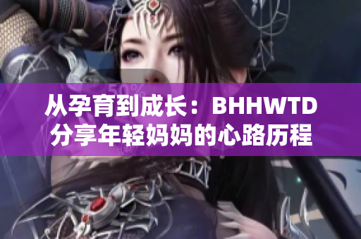 从孕育到成长：BHHWTD分享年轻妈妈的心路历程